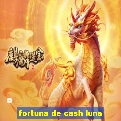 fortuna de cash luna